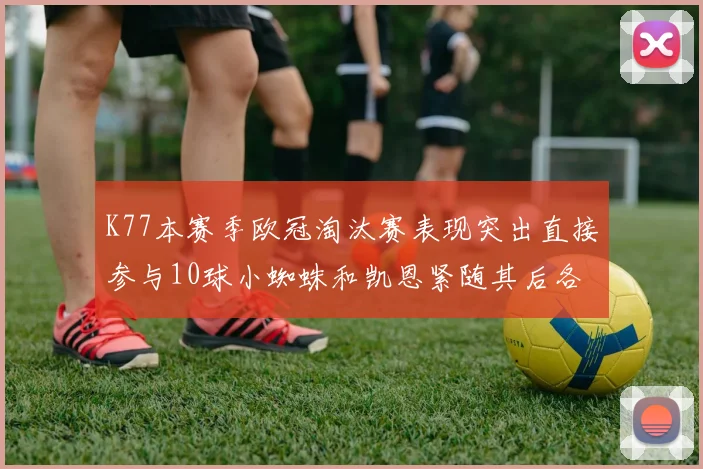 K77本赛季欧冠淘汰赛表现突出直接参与10球小蜘蛛和凯恩紧随其后各进8球