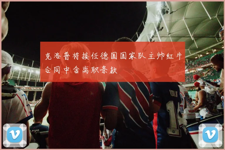 克洛普将接任德国国家队主帅红牛合同中含离职条款