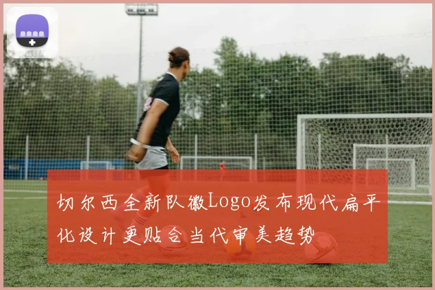 切尔西全新队徽Logo发布现代扁平化设计更贴合当代审美趋势