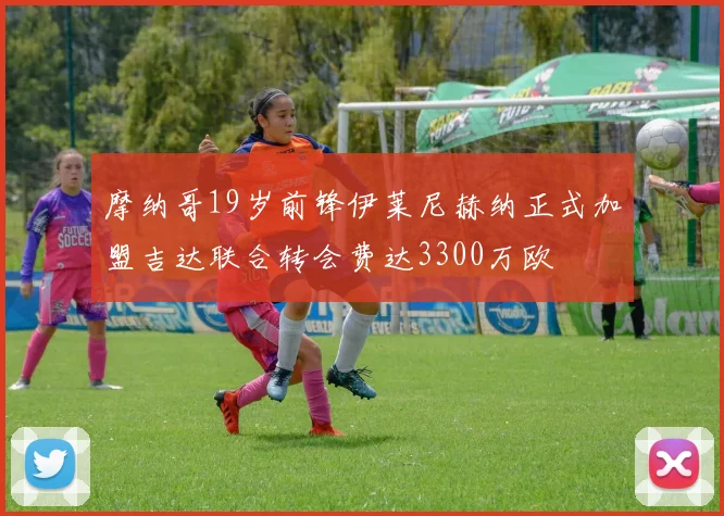 摩纳哥19岁前锋伊莱尼赫纳正式加盟吉达联合转会费达3300万欧