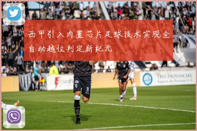 西甲引入内置芯片足球技术实现全自动越位判定新纪元