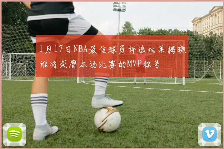 1月17日NBA最佳球员评选结果揭晓谁将荣膺本场比赛的MVP称号