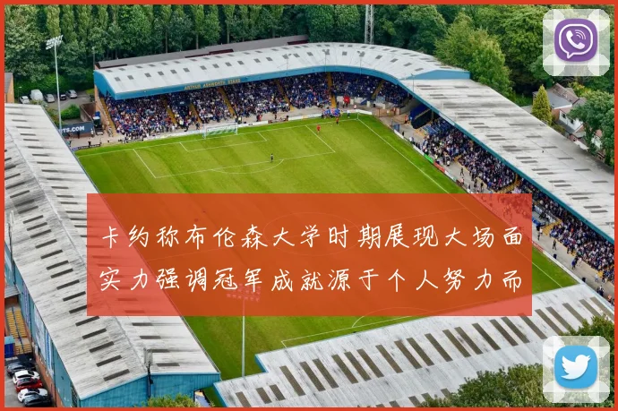 卡约称布伦森大学时期展现大场面实力强调冠军成就源于个人努力而非抱团