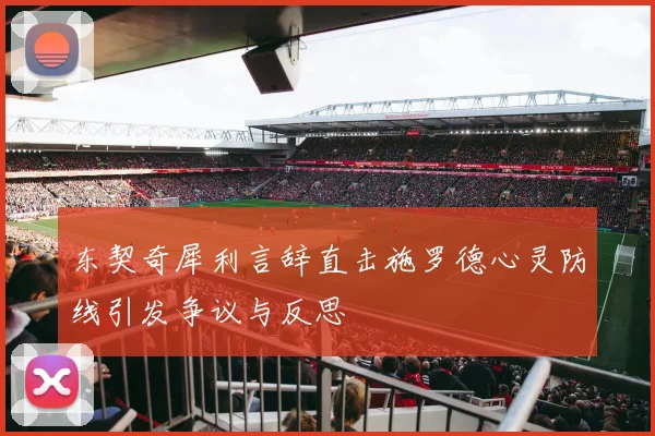 东契奇犀利言辞直击施罗德心灵防线引发争议与反思