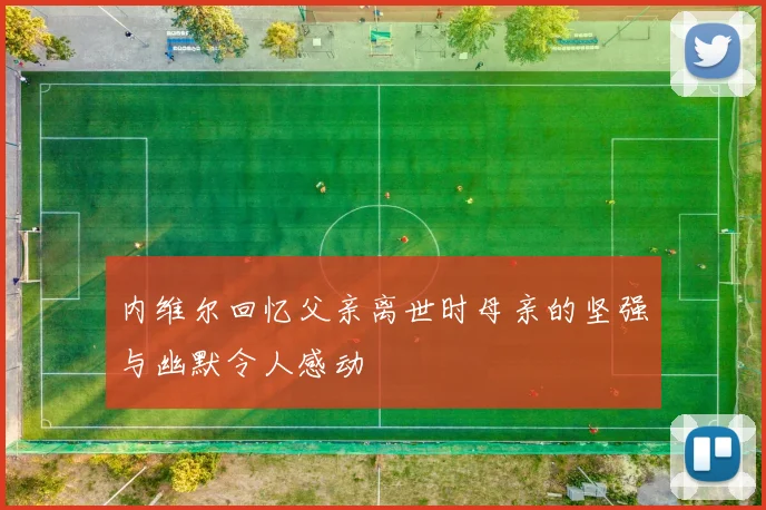 内维尔回忆父亲离世时母亲的坚强与幽默令人感动