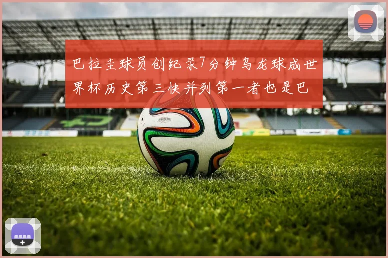 巴拉圭球员创纪录7分钟乌龙球成世界杯历史第三快并列第一者也是巴拉圭人