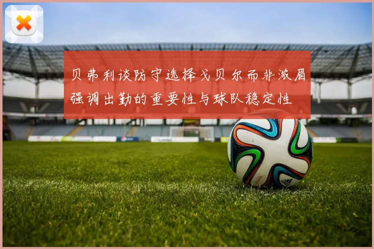 贝弗利谈防守选择戈贝尔而非浓眉强调出勤的重要性与球队稳定性