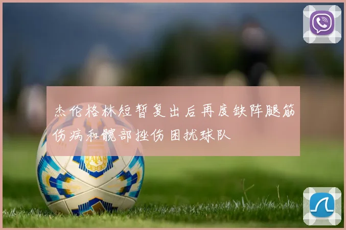 杰伦格林短暂复出后再度缺阵腿筋伤病和髋部挫伤困扰球队