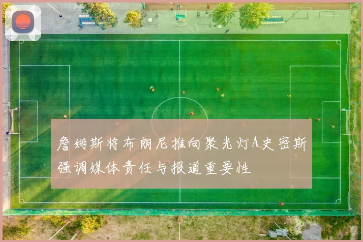 詹姆斯将布朗尼推向聚光灯A史密斯强调媒体责任与报道重要性