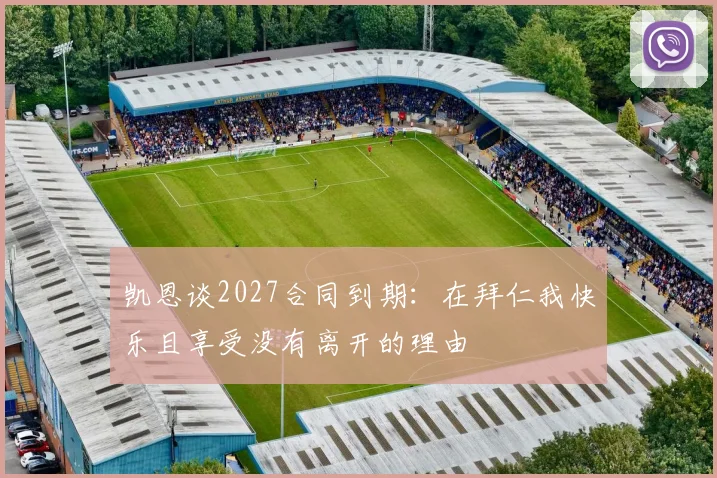 凯恩谈2027合同到期：在拜仁我快乐且享受没有离开的理由
