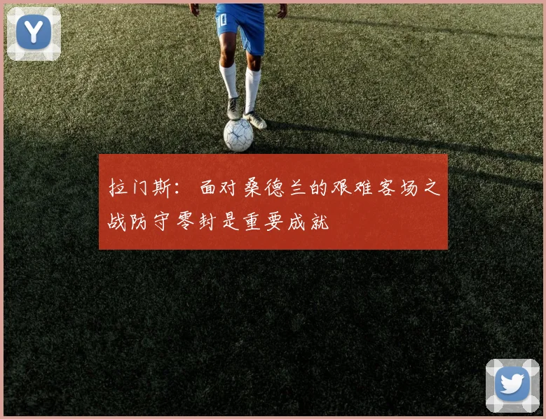 拉门斯：面对桑德兰的艰难客场之战防守零封是重要成就